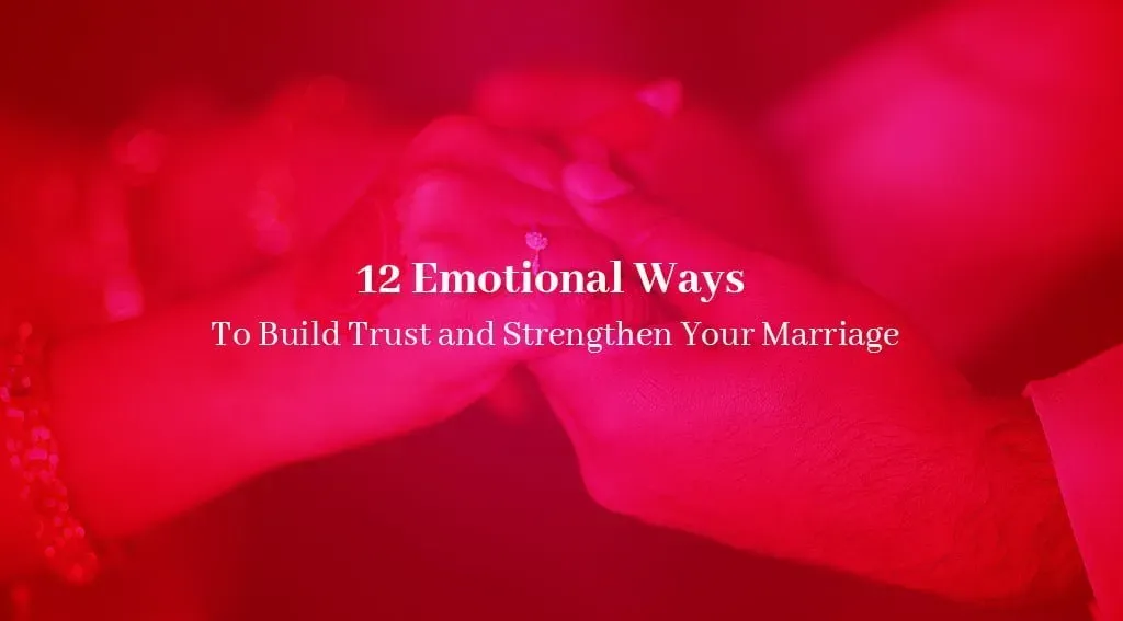 12 Emotional Ways to Build Trust and Strengthen Your Marriage