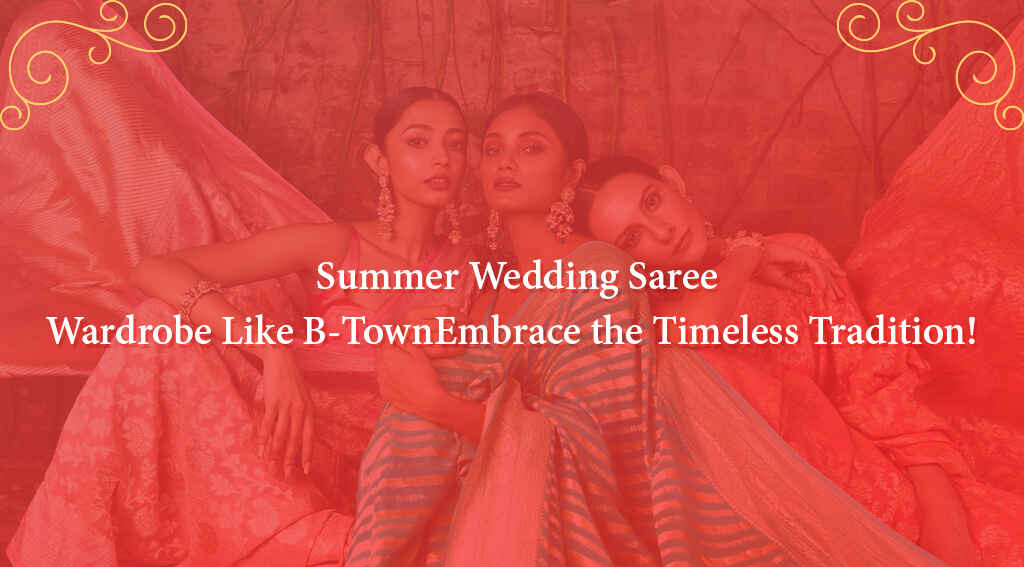 Summer Wedding Saree Wardrobe Like B-Town: Embrace the Timeless Tradition!