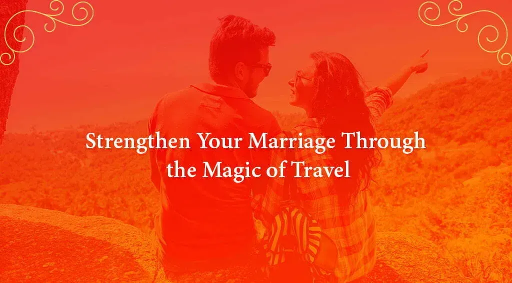 Strengthen Your Marriage Through the Magic of Travel