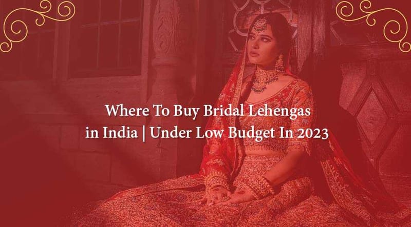 Where To Buy Bridal Lehengas in India | Under Low Budget In 2023