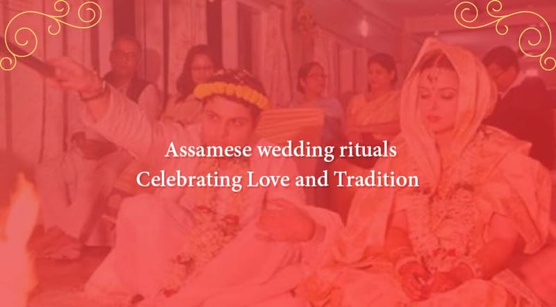 Assamese Wedding Rituals: A Celebration of Tradition and Love