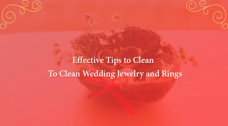 Effective Tips to Clean Wedding Jewelry and Rings