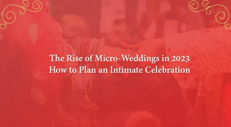 The Rise of Micro-Weddings in 2023: How to Plan an Intimate Celebration