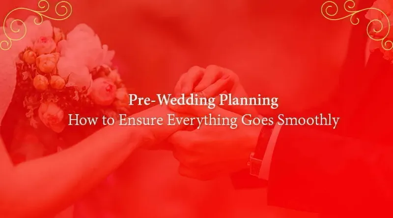 Pre-Wedding Planning: How to Ensure Everything Goes Smoothly