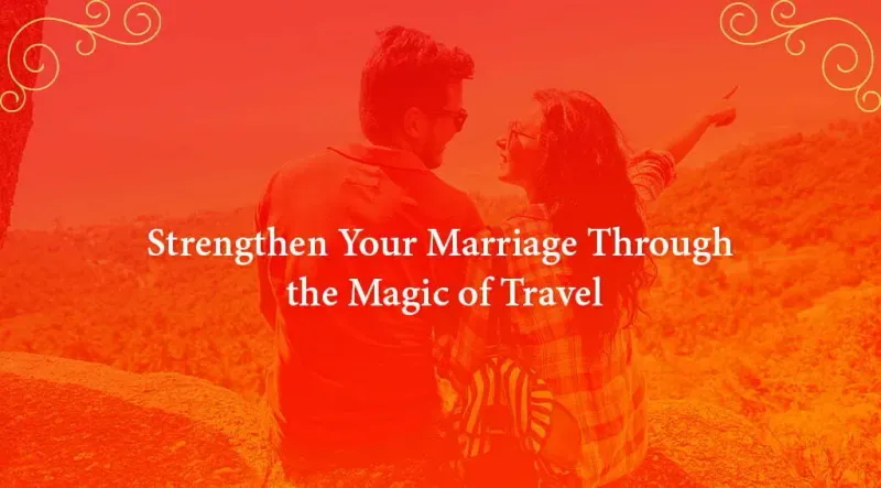 Strengthen Your Marriage Through the Magic of Travel