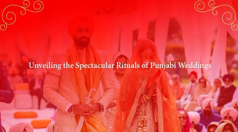 Unveiling 14 Punjabi Wedding Rituals Need to know About