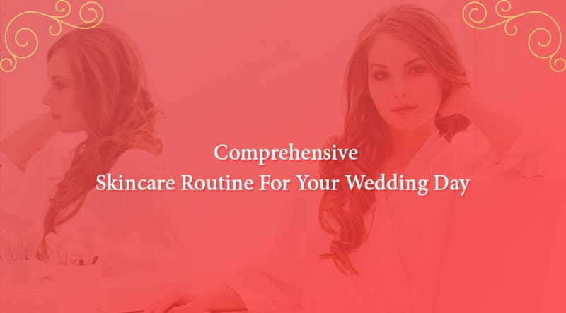 Comprehensive Skincare Routine For Your Wedding Day